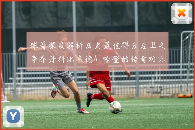 球哥深度解析历史最佳得分后卫之争乔丹科比韦德AI哈登的传奇对比