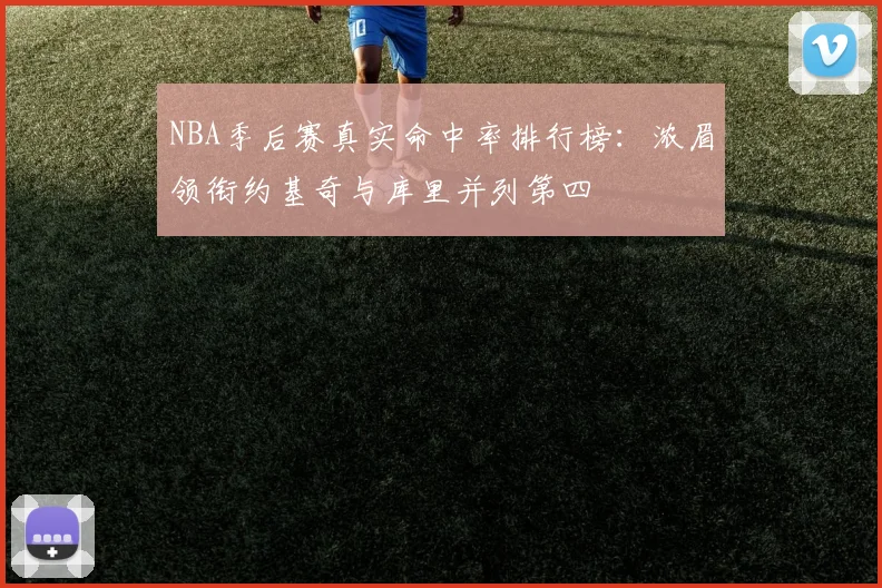 NBA季后赛真实命中率排行榜：浓眉领衔约基奇与库里并列第四