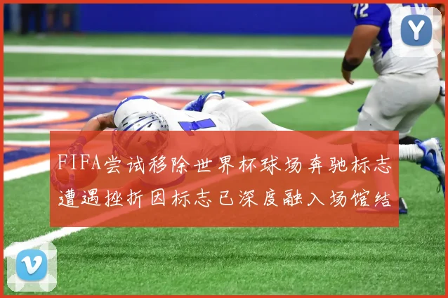 FIFA尝试移除世界杯球场奔驰标志遭遇挫折因标志已深度融入场馆结构