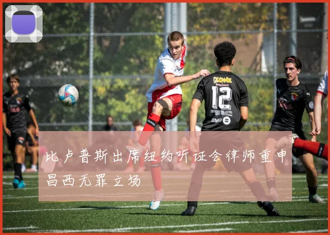 比卢普斯出席纽约听证会律师重申昌西无罪立场