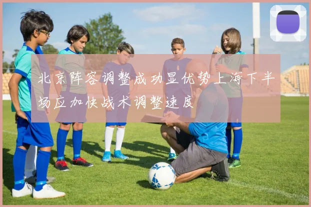 北京阵容调整成功显优势上海下半场应加快战术调整速度