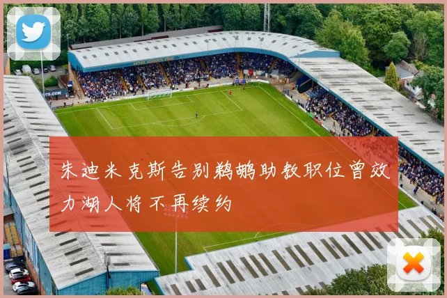 朱迪米克斯告别鹈鹕助教职位曾效力湖人将不再续约