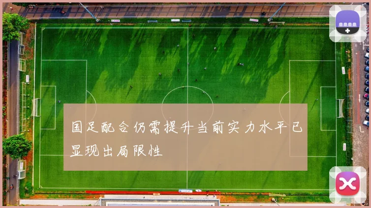 国足配合仍需提升当前实力水平已显现出局限性