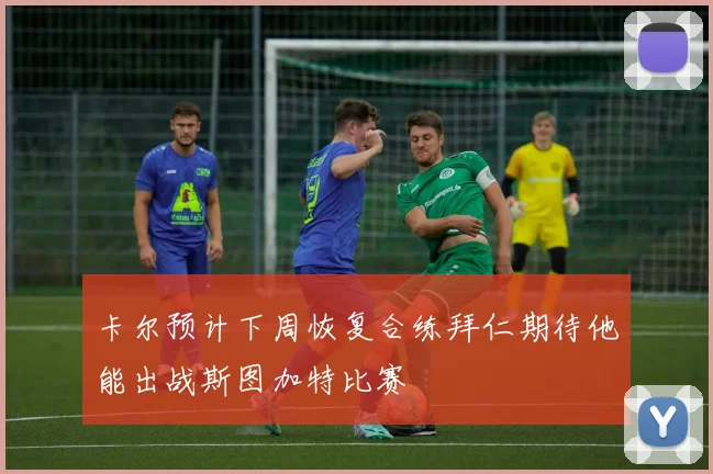 卡尔预计下周恢复合练拜仁期待他能出战斯图加特比赛