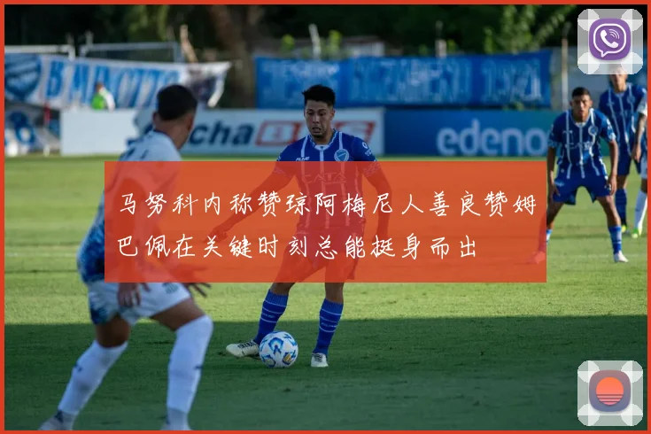 马努科内称赞琼阿梅尼人善良赞姆巴佩在关键时刻总能挺身而出