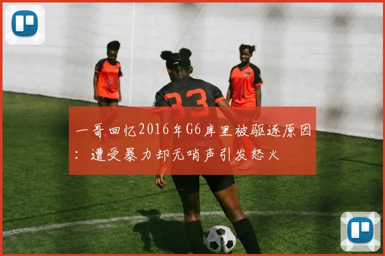 一哥回忆2016年G6库里被驱逐原因：遭受暴力却无哨声引发怒火
