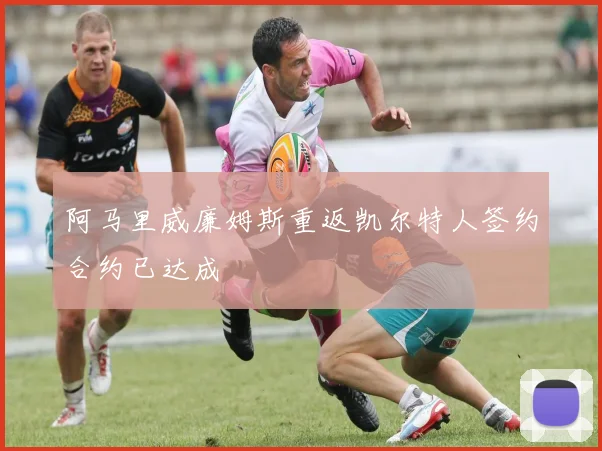 阿马里威廉姆斯重返凯尔特人签约合约已达成
