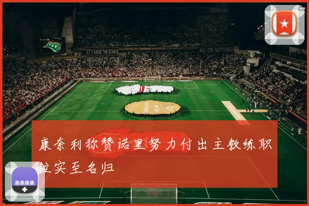 康奈利称赞诺里努力付出主教练职位实至名归